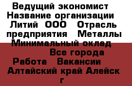 Ведущий экономист › Название организации ­ Литий, ООО › Отрасль предприятия ­ Металлы › Минимальный оклад ­ 24 000 - Все города Работа » Вакансии   . Алтайский край,Алейск г.